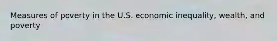 Measures of poverty in the U.S. economic inequality, wealth, and poverty