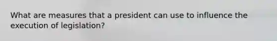 What are measures that a president can use to influence the execution of legislation?