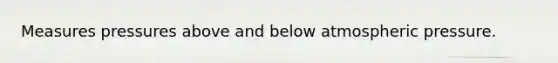 Measures pressures above and below atmospheric pressure.