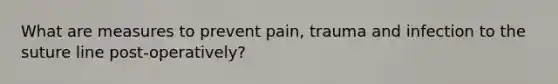 What are measures to prevent pain, trauma and infection to the suture line post-operatively?