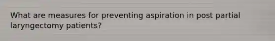What are measures for preventing aspiration in post partial laryngectomy patients?