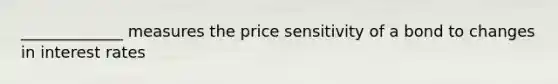 _____________ measures the price sensitivity of a bond to changes in interest rates