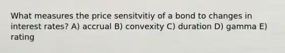 What measures the price sensitvitiy of a bond to changes in interest rates? A) accrual B) convexity C) duration D) gamma E) rating