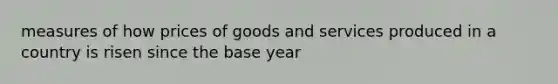 measures of how prices of goods and services produced in a country is risen since the base year