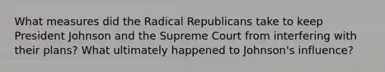 What measures did the Radical Republicans take to keep President Johnson and the Supreme Court from interfering with their plans? What ultimately happened to Johnson's influence?