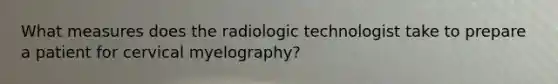 What measures does the radiologic technologist take to prepare a patient for cervical myelography?