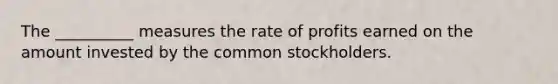 The __________ measures the rate of profits earned on the amount invested by the common stockholders.