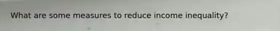 What are some measures to reduce income inequality?