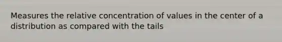 Measures the relative concentration of values in the center of a distribution as compared with the tails