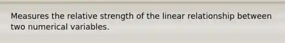 Measures the relative strength of the linear relationship between two numerical variables.