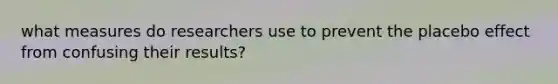 what measures do researchers use to prevent the placebo effect from confusing their results?