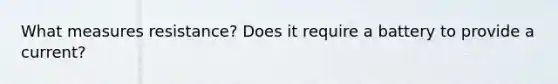 What measures resistance? Does it require a battery to provide a current?