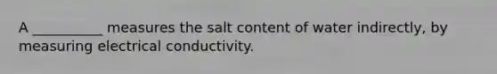 A __________ measures the salt content of water indirectly, by measuring electrical conductivity.