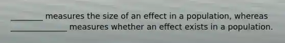 ________ measures the size of an effect in a population, whereas ______________ measures whether an effect exists in a population.