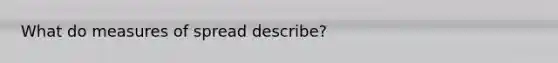 What do measures of spread describe?