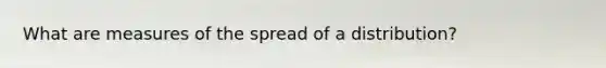 What are measures of the spread of a distribution?