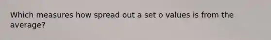 Which measures how spread out a set o values is from the average?
