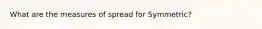 What are the measures of spread for Symmetric?