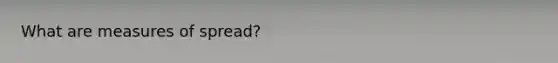 What are measures of spread?