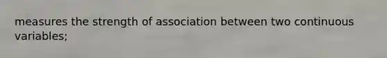 measures the strength of association between two continuous variables;