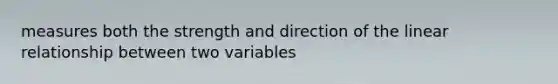 measures both the strength and direction of the linear relationship between two variables