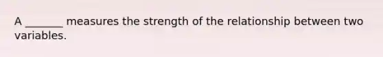 A _______ measures the strength of the relationship between two variables.