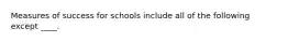 Measures of success for schools include all of the following except ____.