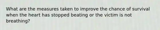 What are the measures taken to improve the chance of survival when the heart has stopped beating or the victim is not breathing?