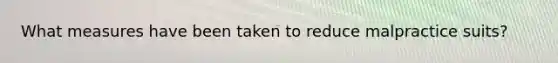 What measures have been taken to reduce malpractice suits?