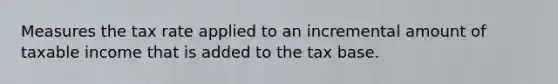 Measures the tax rate applied to an incremental amount of taxable income that is added to the tax base.