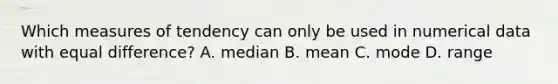 Which measures of tendency can only be used in numerical data with equal difference? A. median B. mean C. mode D. range