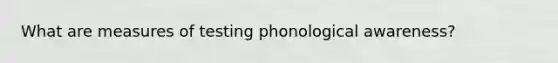 What are measures of testing phonological awareness?