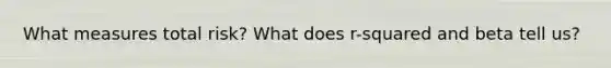 What measures total risk? What does r-squared and beta tell us?
