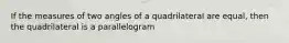 If the measures of two angles of a quadrilateral are equal, then the quadrilateral is a parallelogram