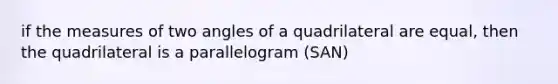 if the measures of two angles of a quadrilateral are equal, then the quadrilateral is a parallelogram (SAN)