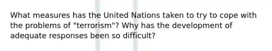 What measures has the United Nations taken to try to cope with the problems of "terrorism"? Why has the development of adequate responses been so difficult?