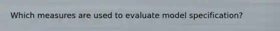 Which measures are used to evaluate model specification?