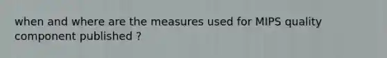 when and where are the measures used for MIPS quality component published ?