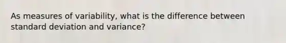 As measures of variability, what is the difference between standard deviation and variance?