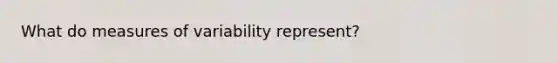 What do <a href='https://www.questionai.com/knowledge/kjaM57bvru-measures-of-variability' class='anchor-knowledge'>measures of variability</a> represent?