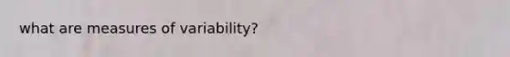 what are <a href='https://www.questionai.com/knowledge/kjaM57bvru-measures-of-variability' class='anchor-knowledge'>measures of variability</a>?