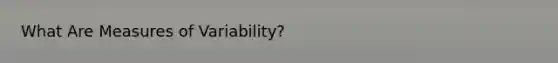 What Are <a href='https://www.questionai.com/knowledge/kjaM57bvru-measures-of-variability' class='anchor-knowledge'>measures of variability</a>?