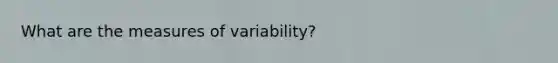 What are the <a href='https://www.questionai.com/knowledge/kjaM57bvru-measures-of-variability' class='anchor-knowledge'>measures of variability</a>?