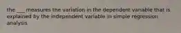 the ___ measures the variation in the dependent variable that is explained by the independent variable in simple regression analysis