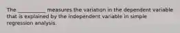 The ___________ measures the variation in the dependent variable that is explained by the independent variable in simple regression analysis.