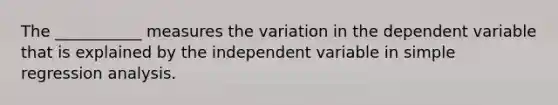 The ___________ measures the variation in the dependent variable that is explained by the independent variable in simple regression analysis.