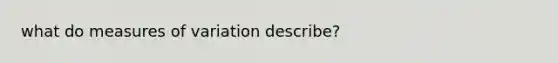 what do measures of variation describe?