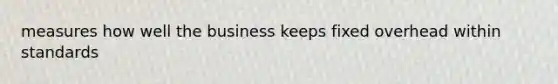 measures how well the business keeps fixed overhead within standards