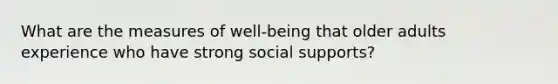 What are the measures of well-being that older adults experience who have strong social supports?