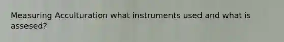Measuring Acculturation what instruments used and what is assesed?